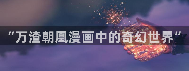 全知读者视角妖精漫画：“万渣朝